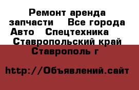 Ремонт,аренда,запчасти. - Все города Авто » Спецтехника   . Ставропольский край,Ставрополь г.